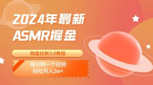 2024年最新ASMR掘金网盘拉新3.0教程：每分钟一个视频，轻松月入2w+-创库88项目资源网
