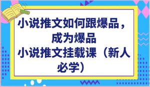 小说推文如何跟爆品，成为爆品，小说推文挂载课（新人必学）-创库88项目资源网