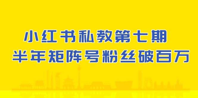 (10650期）小红书-私教第七期，小红书90天涨粉18w，1周涨粉破万 半年矩阵号粉丝破百万-创库88项目资源网