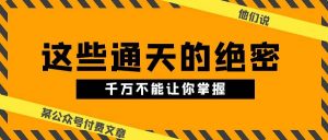 （10651期）某公众号付费文章《他们说 “ 这些通天的绝密，千万不能让你掌握! ”》-创库88项目资源网