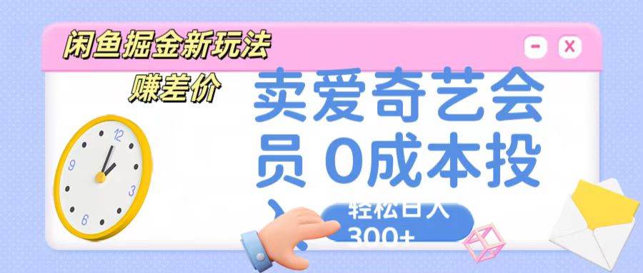 咸鱼掘金新玩法 赚差价 卖爱奇艺会员 0成本投入 轻松日收入300+-创库88项目资源网