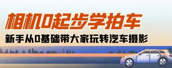 相机0起步学拍车：新手从0基础带大家玩转汽车摄影(18节课)-创库88项目资源网