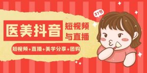 (10656期)玩转医美 抖音短视频与直播:短视频+直播+美学分享+团购(37节)-创库88项目资源网
