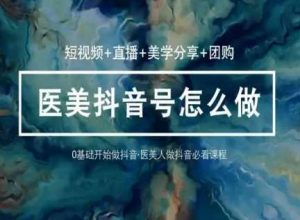 玩转医美抖音短视频与直播，36堂网课学逻辑(短视频+直播+美学分享+团购)-创库88项目资源网