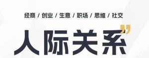 人际关系思维提升课 ，个人破圈 职场提升 结交贵人 处事指导课-创库88项目资源网