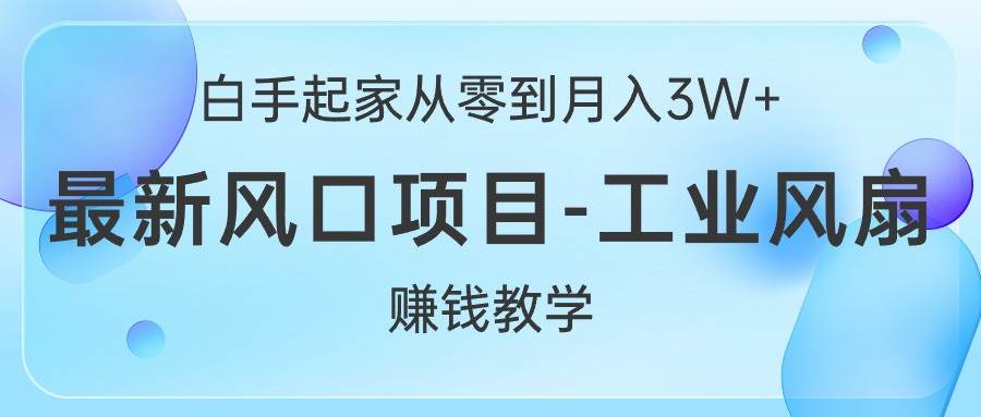 （10663期）白手起家从零到月入3W+，最新风口项目-工业风扇赚钱教学-创库88项目资源网
