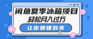 （10673期）闲鱼夏季冰箱项目，轻松月入过万，让你躺赚到爽-创库88项目资源网