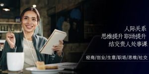 人际关系思维提升职场提升，结交贵人处事课：经商/创业/生意/职场/思维-创库88项目资源网