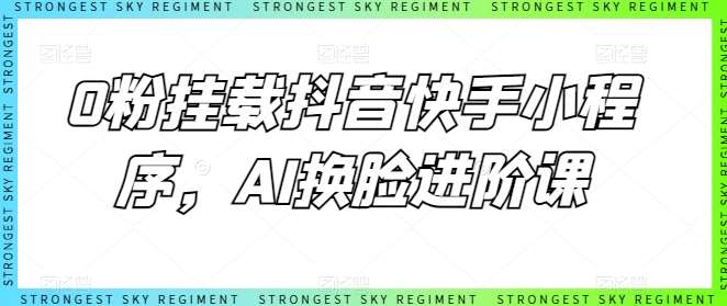 0粉挂载抖音快手小程序，AI换脸进阶课-创库88项目资源网