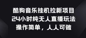 酷狗音乐挂JI拉新项目，24小时纯无人直播玩法，操作简单人人可做【揭秘】-创库88项目资源网