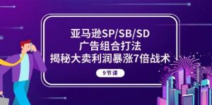 （10687期）亚马逊SP/SB/SD广告组合打法，揭秘大卖利润暴涨7倍战术 (9节课)-创库88项目资源网