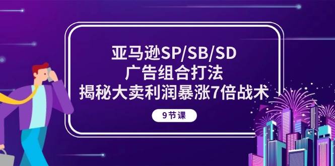 （10687期）亚马逊SP/SB/SD广告组合打法，揭秘大卖利润暴涨7倍战术 (9节课)-创库88项目资源网
