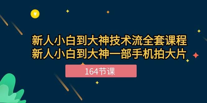 （10685期）新手小白到大神-技术流全套课程，新人小白到大神一部手机拍大片-164节课-创库88项目资源网