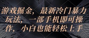 （10689期）游戏掘金，最新冷门暴力玩法，一部手机即可操作，小白也能轻松上手-创库88项目资源网
