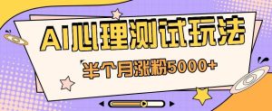 黑马赛道AI心理测试副业思路，半个月涨粉5000+！【视频教程+软件】-创库88项目资源网