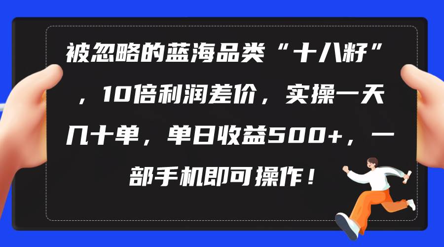 （10696期）被忽略的蓝海品类“十八籽”，10倍利润差价，实操一天几十单 单日收益500+-创库88项目资源网