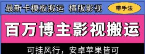 百万博主影视搬运技术，卡模板搬运、可挂风行，安卓苹果都可以【揭秘】-创库88项目资源网
