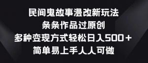 民间鬼故事漫改新玩法，条条作品过原创，多种变现方式，简单易上手人人可做【揭秘】-创库88项目资源网