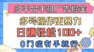 （10702期）多平台手机广告掘， 多号操作更暴力，日赚轻松100+，0门槛有手就行-创库88项目资源网