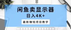 （10706期）闲鱼卖显示器，日入4K+，最新赚钱项目教学-创库88项目资源网