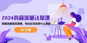 （10713期）2024抖音流量·认知课：掌握流量底层逻辑，明白应该选择什么赛道 (43节课)-创库88项目资源网