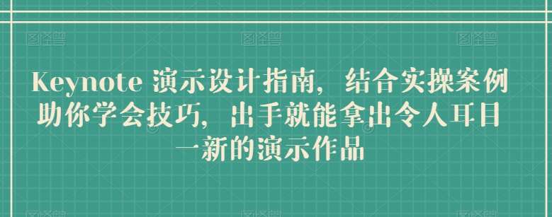 Keynote 演示设计指南，结合实操案例助你学会技巧，出手就能拿出令人耳目一新的演示作品-创库88项目资源网