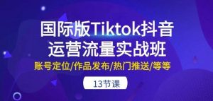 国际版Tiktok抖音运营流量实战班：账号定位/作品发布/热门推送/等等-13节-创库88项目资源网