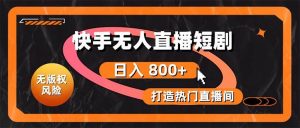 （10717期）快手无人直播短剧宝典：无版权风险，轻松打造热门直播间，日进斗金不是梦-创库88项目资源网
