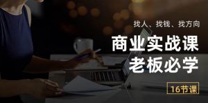 商业实战课【老板必学】：找人、找钱、找方向（16节课）-创库88项目资源网