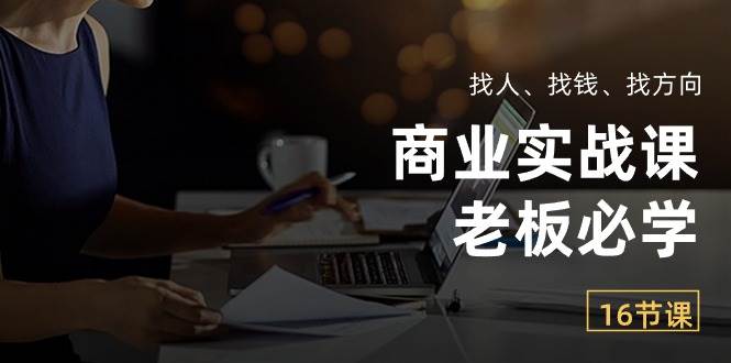 商业实战课【老板必学】：找人、找钱、找方向（16节课）-创库88项目资源网