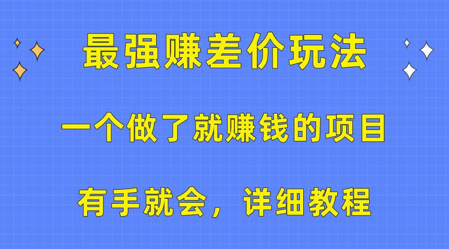 （10718期）一个做了就赚钱的项目，最强赚差价玩法，有手就会，详细教程-创库88项目资源网