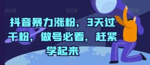 抖音暴力涨粉，3天过千粉，做号必看，赶紧学起来【揭秘】-创库88项目资源网