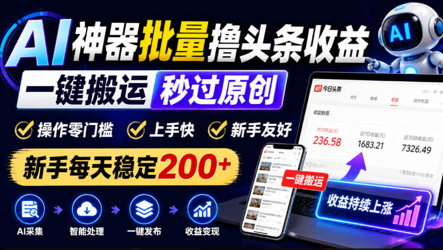 AI神器批量撸头条收益，一键搬运秒过原创，操作零门槛上手快，新手每天稳定200+【揭秘】-创库88项目资源网