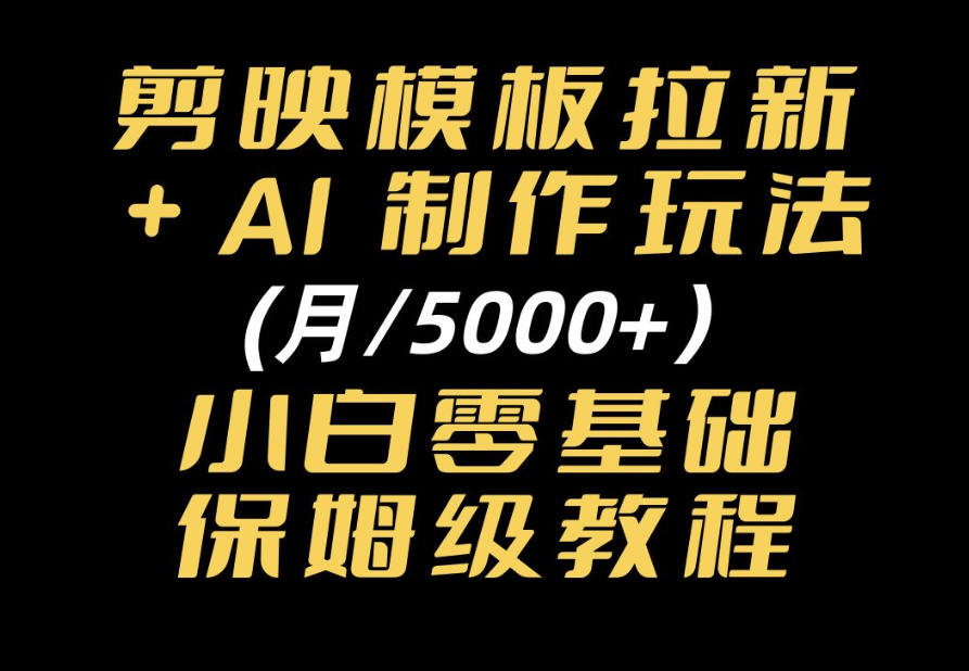 剪映模板拉新｜小白可上手的AI变现思路，完整实操SOP分享-创库88项目资源网